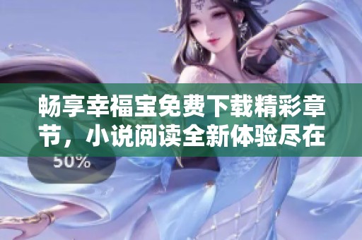 畅享幸福宝免费下载精彩章节，小说阅读全新体验尽在掌握