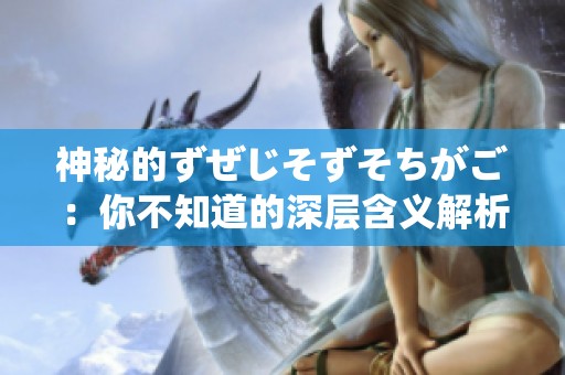 神秘的ずぜじそずそちがご：你不知道的深层含义解析