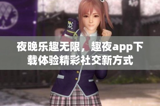 夜晚乐趣无限，趣夜app下载体验精彩社交新方式