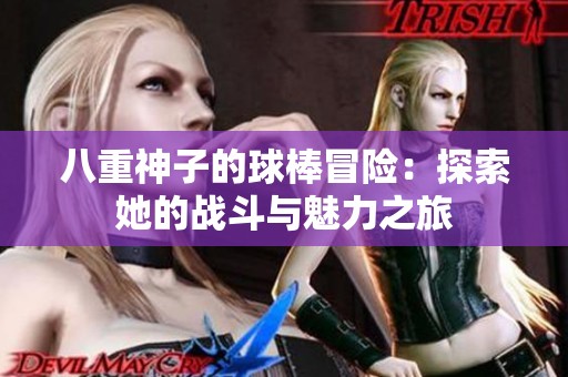 八重神子的球棒冒险：探索她的战斗与魅力之旅