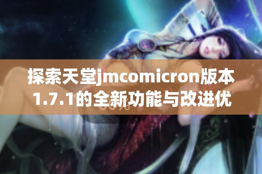 探索天堂jmcomicron版本1.7.1的全新功能与改进优势