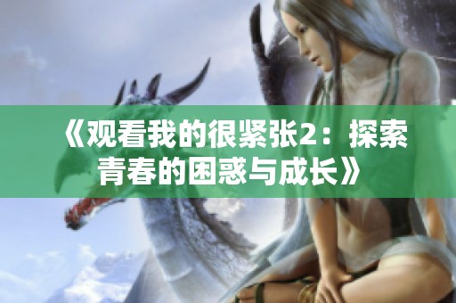 《观看我的很紧张2：探索青春的困惑与成长》