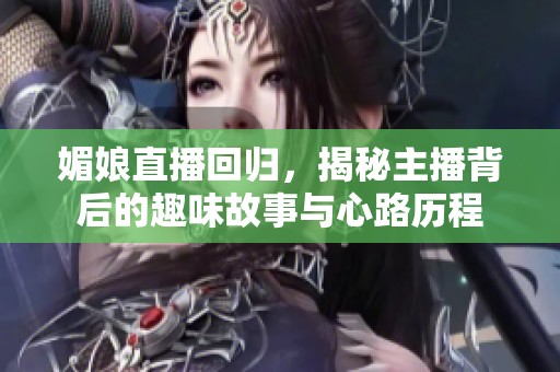 媚娘直播回归，揭秘主播背后的趣味故事与心路历程