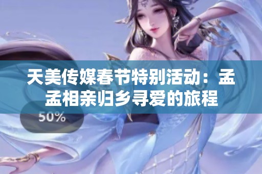 天美传媒春节特别活动：孟孟相亲归乡寻爱的旅程