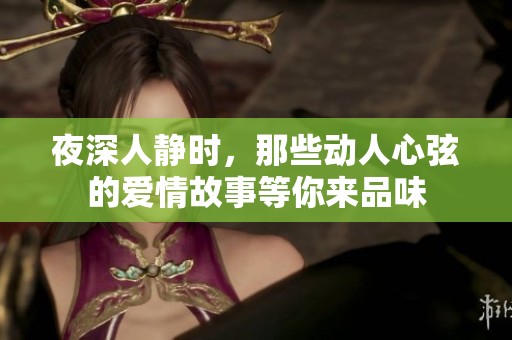 夜深人静时，那些动人心弦的爱情故事等你来品味
