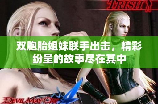 双胞胎姐妹联手出击，精彩纷呈的故事尽在其中