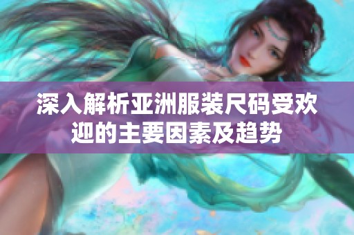 深入解析亚洲服装尺码受欢迎的主要因素及趋势
