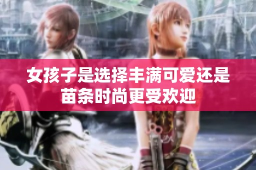 女孩子是选择丰满可爱还是苗条时尚更受欢迎