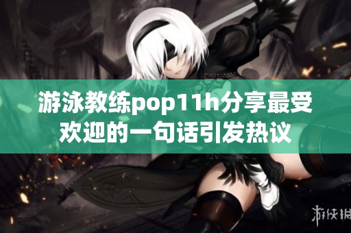 游泳教练pop11h分享最受欢迎的一句话引发热议