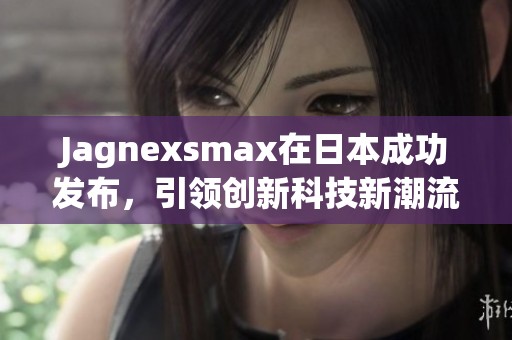 Jagnexsmax在日本成功发布，引领创新科技新潮流
