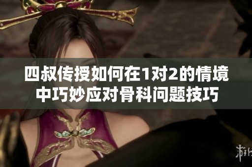 四叔传授如何在1对2的情境中巧妙应对骨科问题技巧