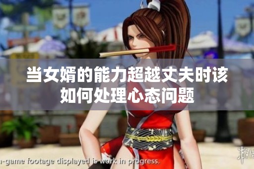 当女婿的能力超越丈夫时该如何处理心态问题