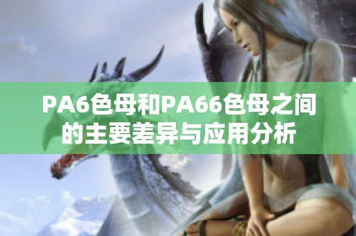 PA6色母和PA66色母之间的主要差异与应用分析