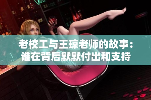 老校工与王琼老师的故事：谁在背后默默付出和支持