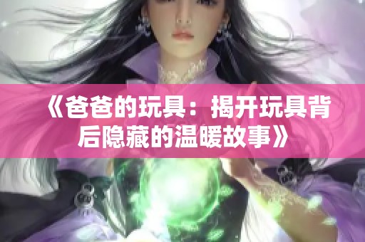 《爸爸的玩具：揭开玩具背后隐藏的温暖故事》