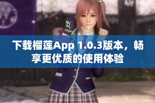 下载榴莲App 1.0.3版本，畅享更优质的使用体验