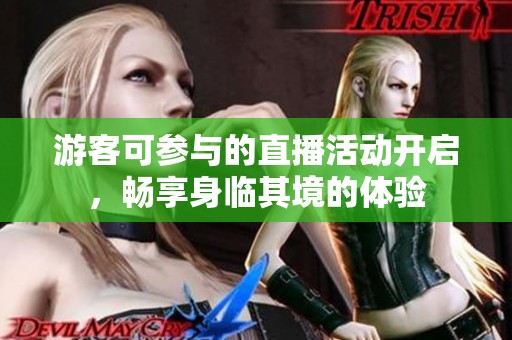 游客可参与的直播活动开启，畅享身临其境的体验