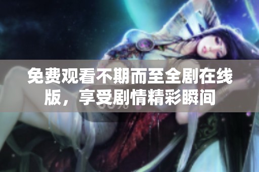免费观看不期而至全剧在线版，享受剧情精彩瞬间