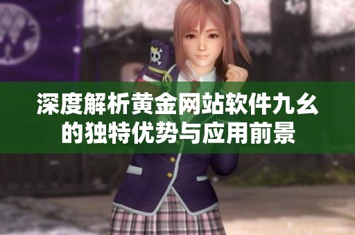 深度解析黄金网站软件九幺的独特优势与应用前景