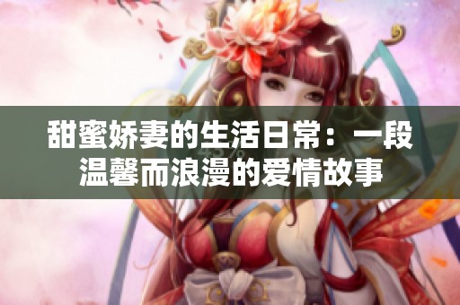 甜蜜娇妻的生活日常：一段温馨而浪漫的爱情故事