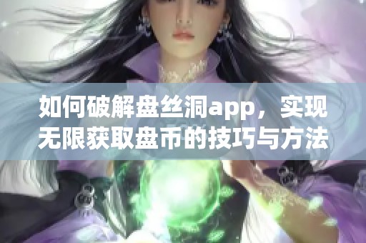 如何破解盘丝洞app，实现无限获取盘币的技巧与方法