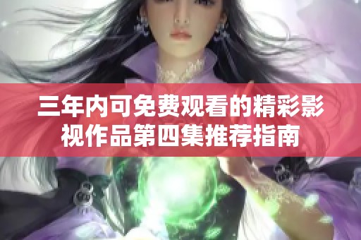 三年内可免费观看的精彩影视作品第四集推荐指南