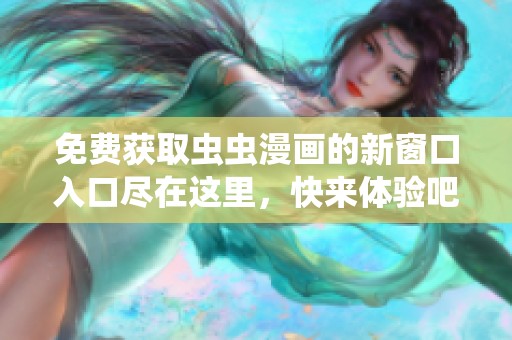 免费获取虫虫漫画的新窗口入口尽在这里，快来体验吧！