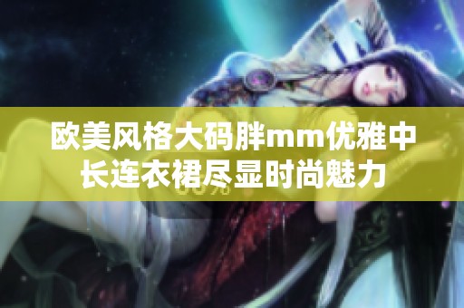 欧美风格大码胖mm优雅中长连衣裙尽显时尚魅力