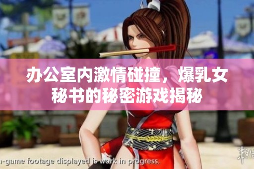 办公室内激情碰撞，爆乳女秘书的秘密游戏揭秘