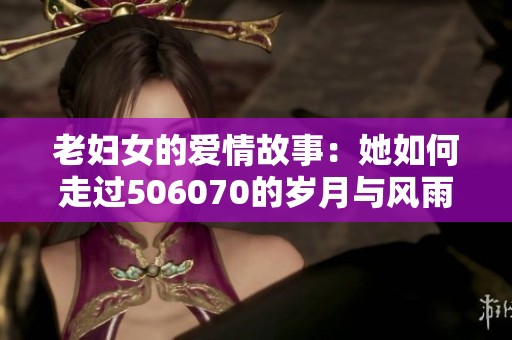 老妇女的爱情故事：她如何走过506070的岁月与风雨