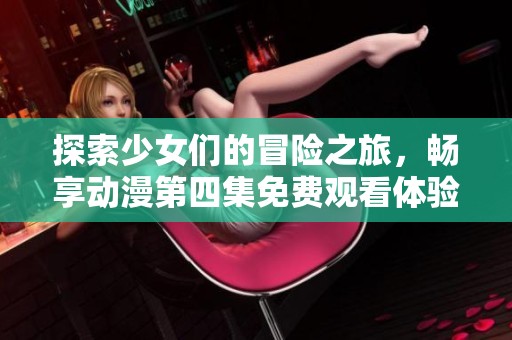 探索少女们的冒险之旅，畅享动漫第四集免费观看体验