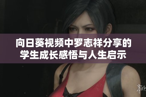 向日葵视频中罗志祥分享的学生成长感悟与人生启示