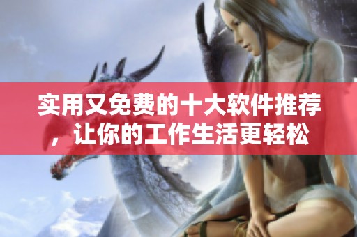 实用又免费的十大软件推荐，让你的工作生活更轻松