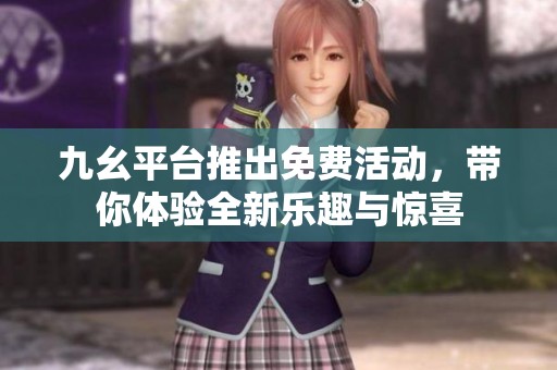 九幺平台推出免费活动，带你体验全新乐趣与惊喜