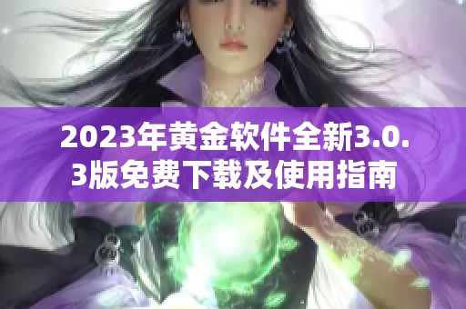 2023年黄金软件全新3.0.3版免费下载及使用指南