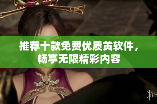 推荐十款免费优质黄软件，畅享无限精彩内容