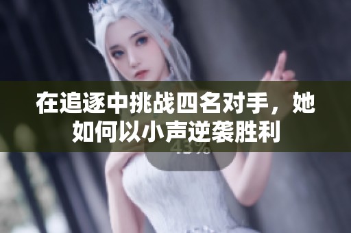在追逐中挑战四名对手，她如何以小声逆袭胜利