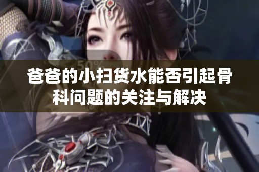 爸爸的小扫货水能否引起骨科问题的关注与解决