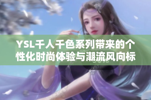 YSL千人千色系列带来的个性化时尚体验与潮流风向标