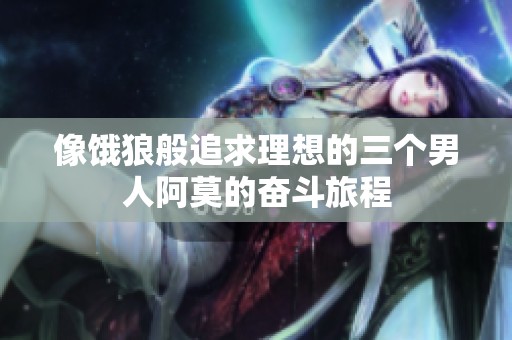 像饿狼般追求理想的三个男人阿莫的奋斗旅程