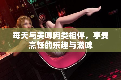 每天与美味肉类相伴，享受烹饪的乐趣与滋味