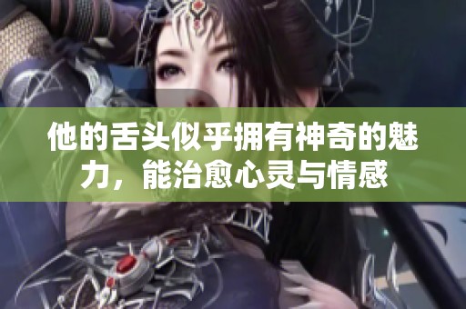 他的舌头似乎拥有神奇的魅力，能治愈心灵与情感