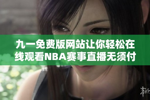九一免费版网站让你轻松在线观看NBA赛事直播无须付费