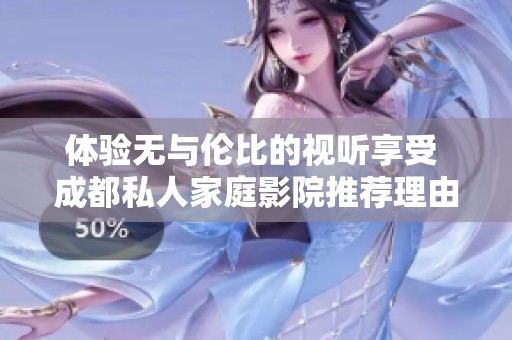 体验无与伦比的视听享受 成都私人家庭影院推荐理由解析