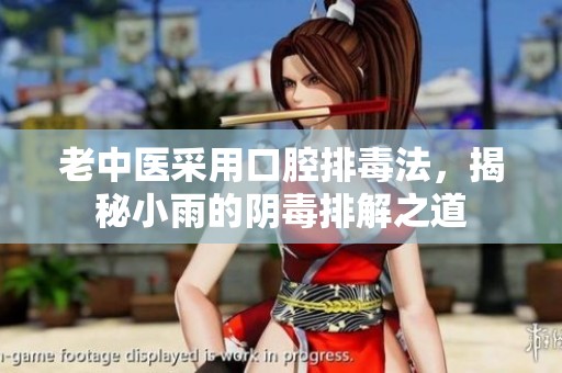 老中医采用口腔排毒法，揭秘小雨的阴毒排解之道