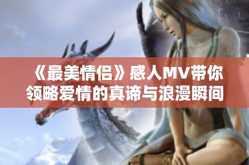 《最美情侣》感人MV带你领略爱情的真谛与浪漫瞬间