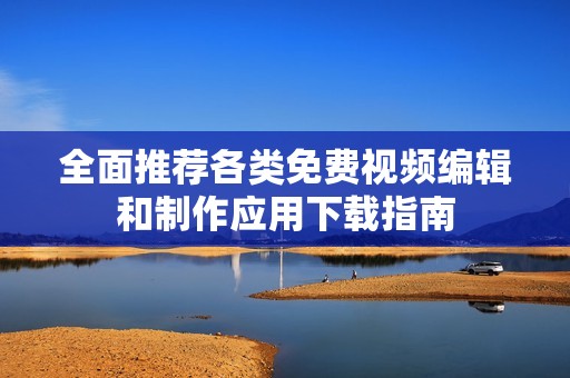 全面推荐各类免费视频编辑和制作应用下载指南
