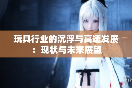玩具行业的沉浮与高速发展：现状与未来展望