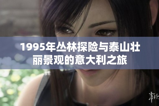 1995年丛林探险与泰山壮丽景观的意大利之旅