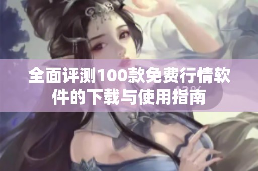 全面评测100款免费行情软件的下载与使用指南